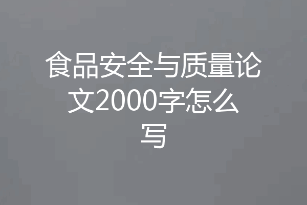 食品安全与质量论文2000字怎么写