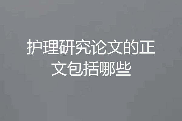 护理研究论文的正文包括哪些