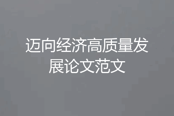 迈向经济高质量发展论文范文