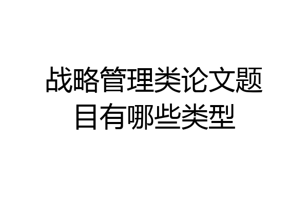 战略管理类论文题目有哪些类型