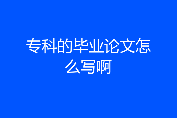 专科的毕业论文怎么写啊