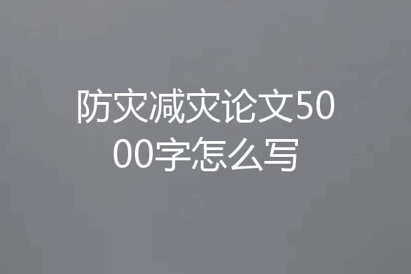 防灾减灾论文5000字怎么写