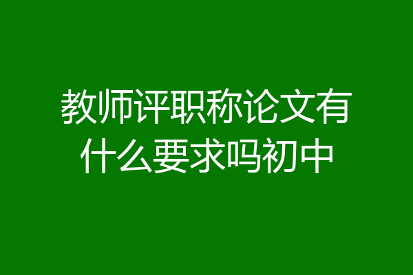 教师评职称论文有什么要求吗初中