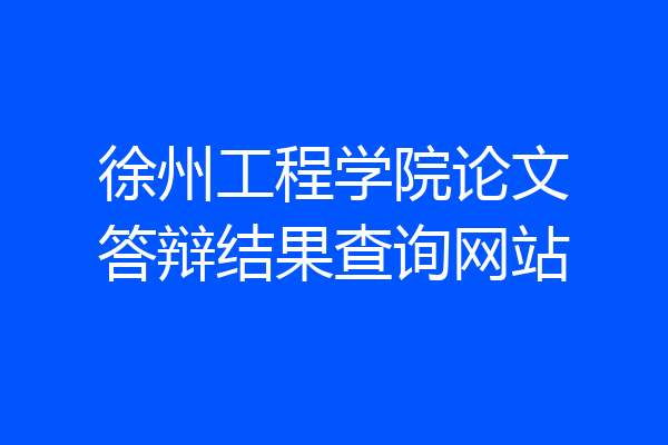徐州工程学院论文答辩结果查询网站