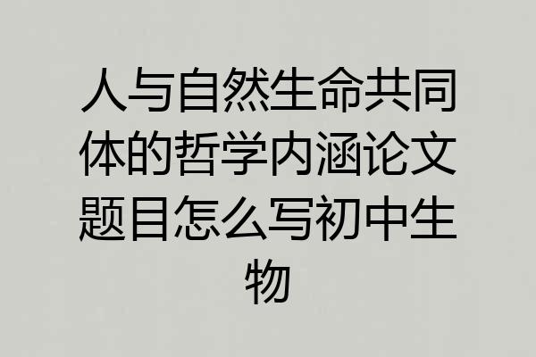 人与自然生命共同体的哲学内涵论文题目怎么写初中生物
