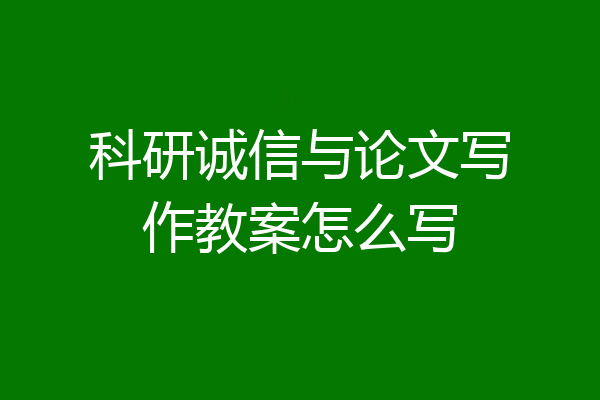 科研诚信与论文写作教案怎么写