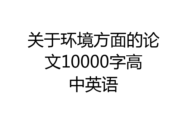 关于环境方面的论文10000字高中英语