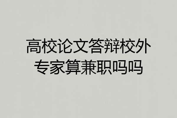 高校论文答辩校外专家算兼职吗吗