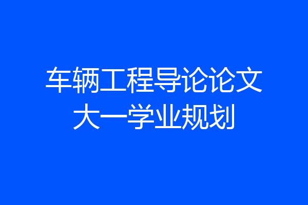 车辆工程导论论文大一学业规划
