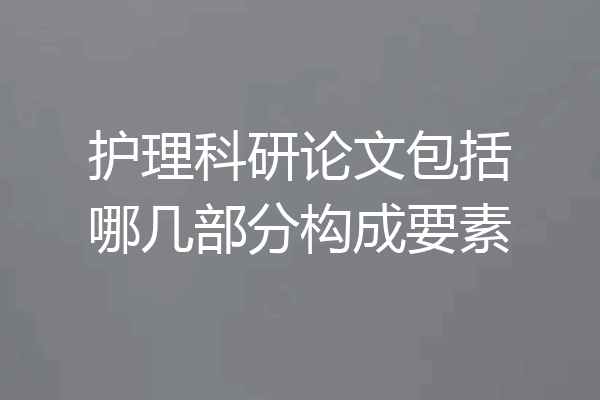 护理科研论文包括哪几部分构成要素