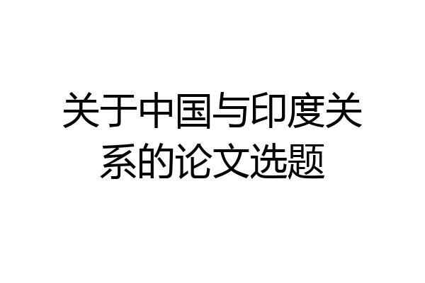 关于中国与印度关系的论文选题