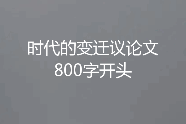 时代的变迁议论文800字开头