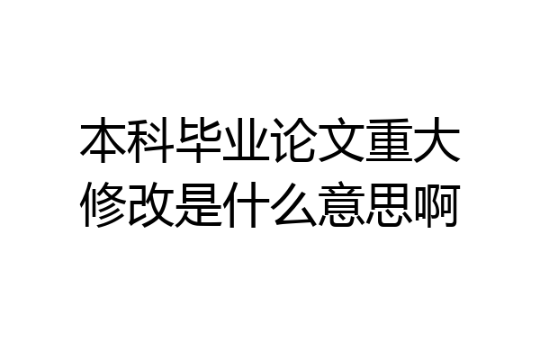 本科毕业论文重大修改是什么意思啊