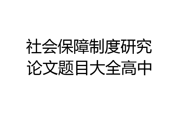 社会保障制度研究论文题目大全高中