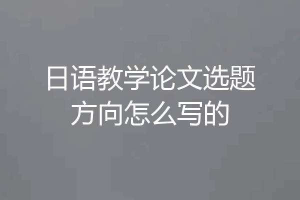 日语教学论文选题方向怎么写的