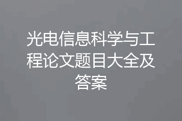 光电信息科学与工程论文题目大全及答案