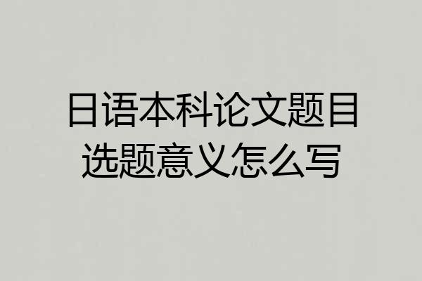 日语本科论文题目选题意义怎么写