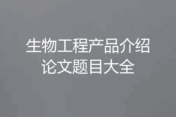 生物工程产品介绍论文题目大全