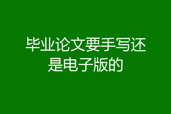 毕业论文要手写还是电子版的