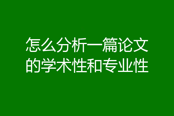 怎么分析一篇论文的学术性和专业性