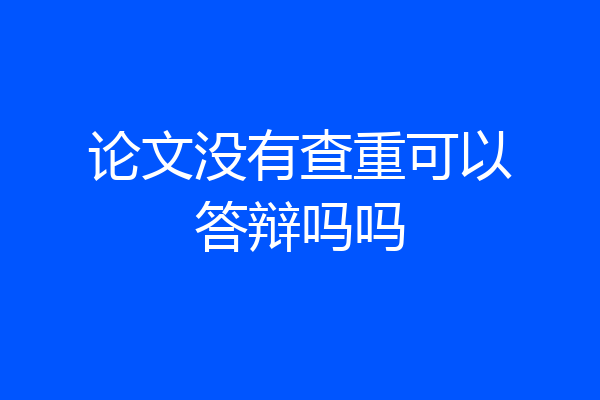 论文没有查重可以答辩吗吗