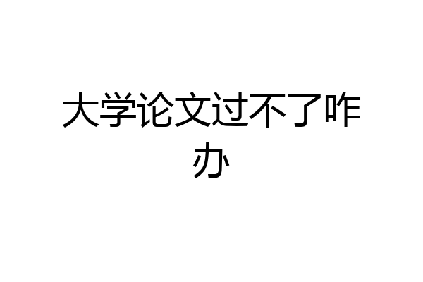 大学论文过不了咋办