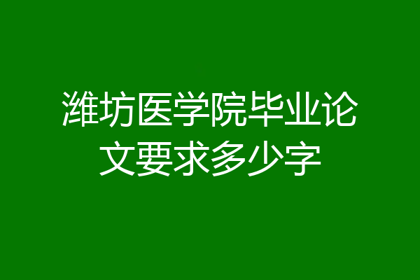 潍坊医学院毕业论文要求多少字