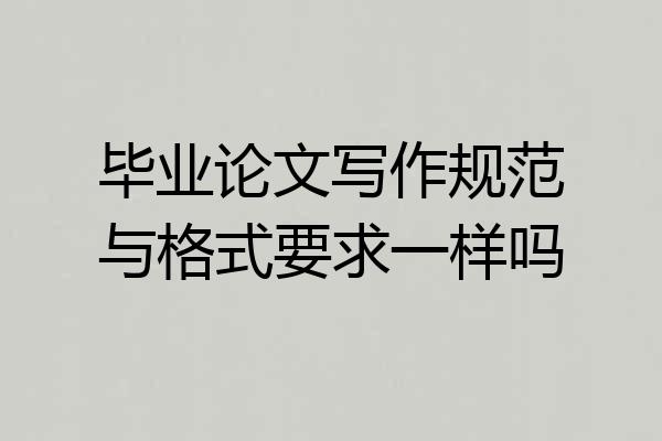 毕业论文写作规范与格式要求一样吗