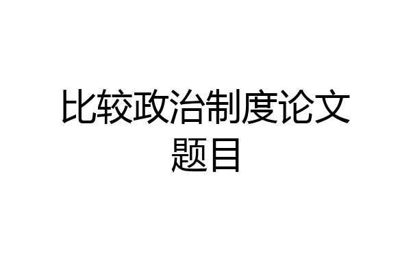 比较政治制度论文题目