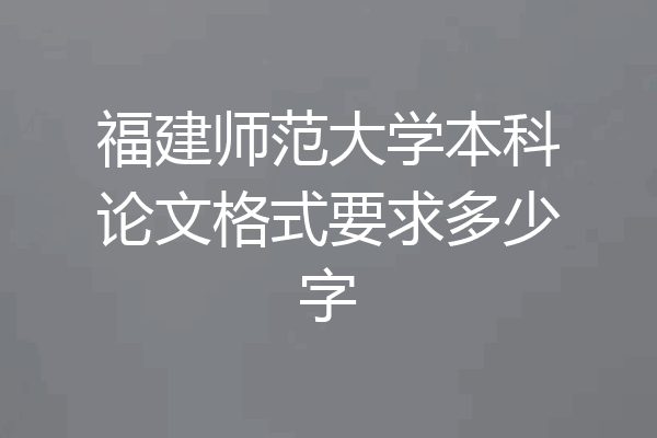 福建师范大学本科论文格式要求多少字