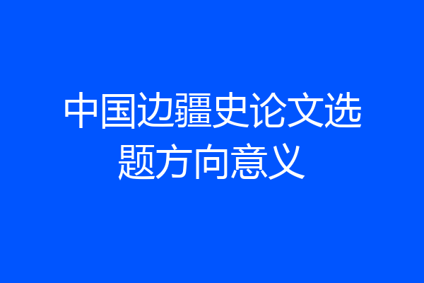 中国边疆史论文选题方向意义
