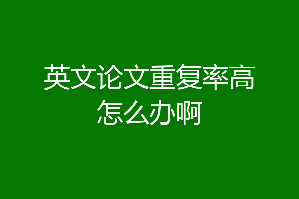 英文论文重复率高怎么办啊