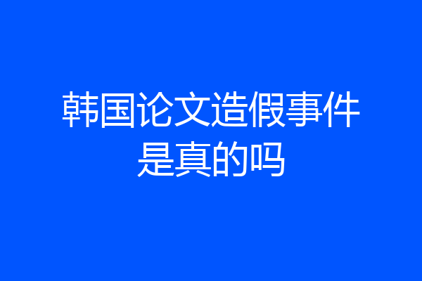 韩国论文造假事件是真的吗