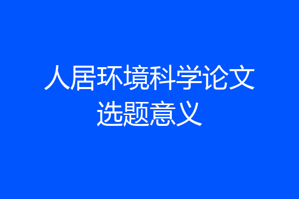 人居环境科学论文选题意义