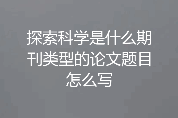 探索科学是什么期刊类型的论文题目怎么写