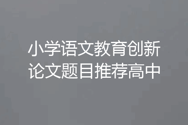 小学语文教育创新论文题目推荐高中