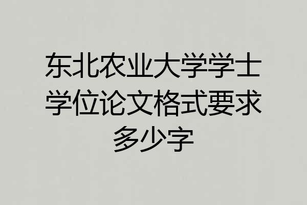 东北农业大学学士学位论文格式要求多少字