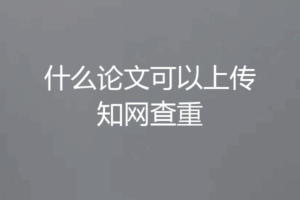 什么论文可以上传知网查重