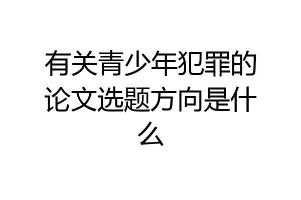 有关青少年犯罪的论文选题方向是什么