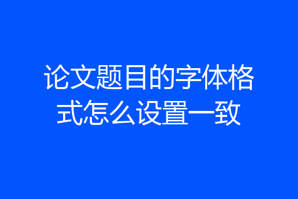 论文题目的字体格式怎么设置一致