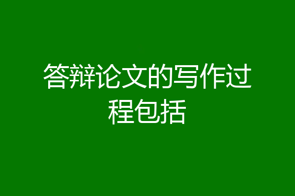 答辩论文的写作过程包括