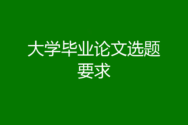 大学毕业论文选题要求