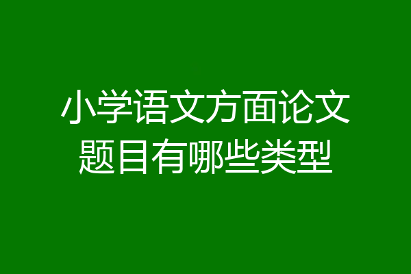 小学语文方面论文题目有哪些类型