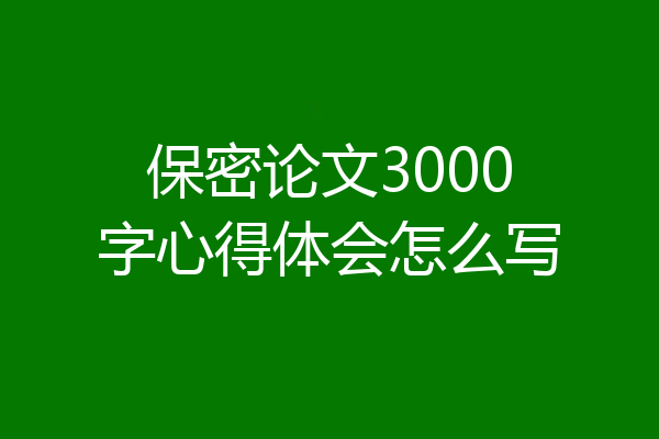 保密论文3000字心得体会怎么写