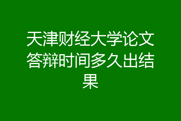 天津财经大学论文答辩时间多久出结果