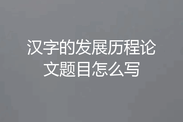 汉字的发展历程论文题目怎么写