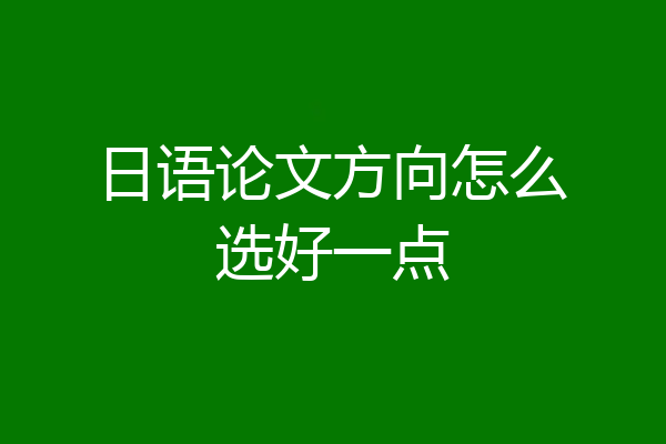 日语论文方向怎么选好一点