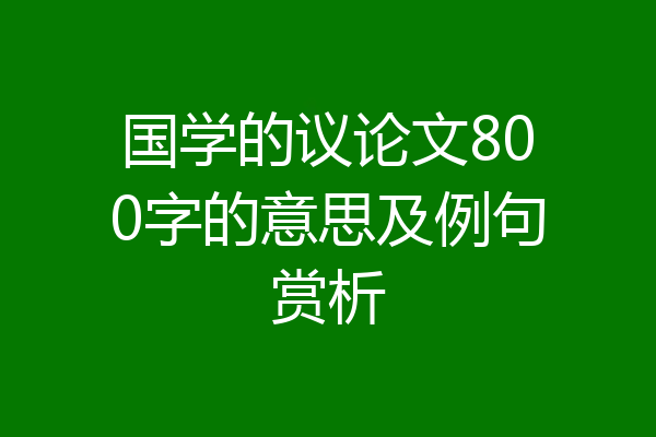 国学的议论文800字的意思及例句赏析