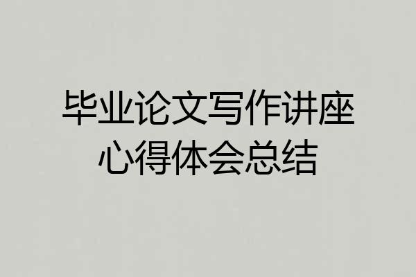 毕业论文写作讲座心得体会总结