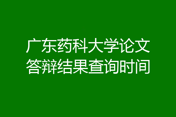 广东药科大学论文答辩结果查询时间